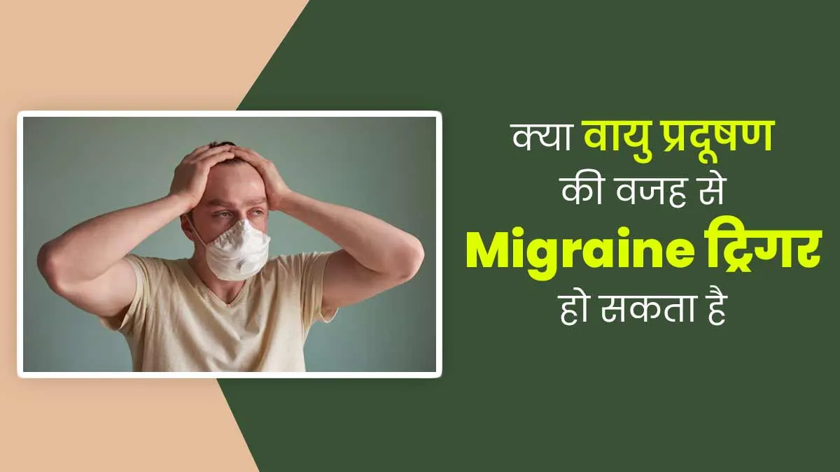 क्या प्रदूषण के कारण माइग्रेन ट्रिगर हो सकता है? जानिए डॉक्टर से
