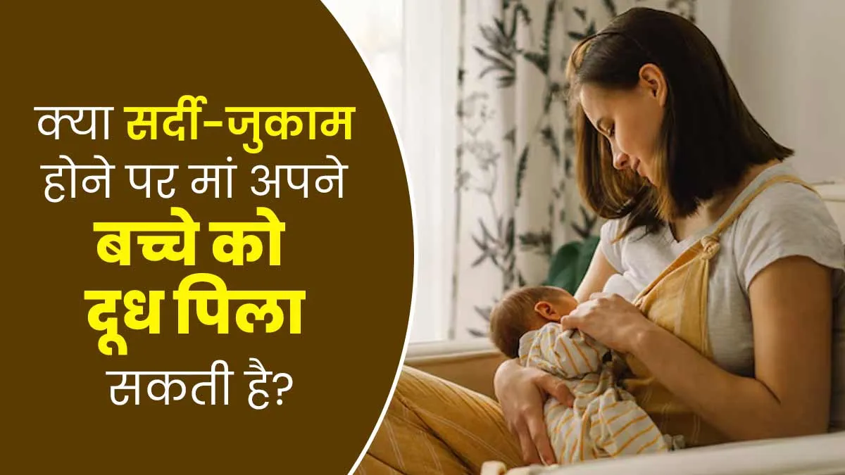 क्या सर्दी-जुकाम होने पर मां अपने बच्चे को दूध पिला सकती है? डॉक्टर से जानें जवाब