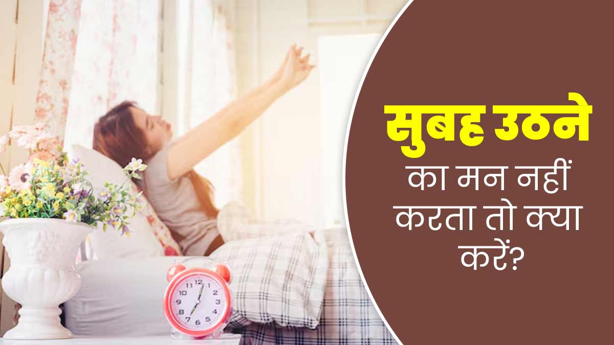सुबह उठने का मन नहीं करता तो क्या करें? जानें आसान और असरदार टिप्स
