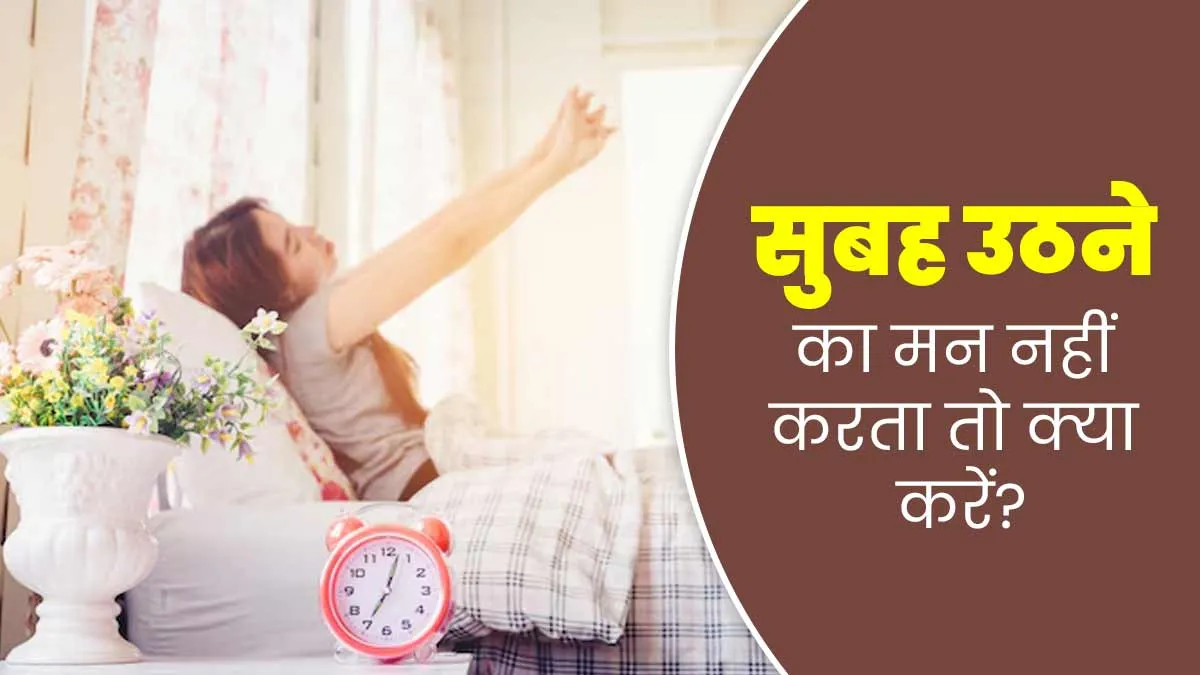 सुबह उठने का मन नहीं करता तो क्या करें? जानें आसान और असरदार टिप्स