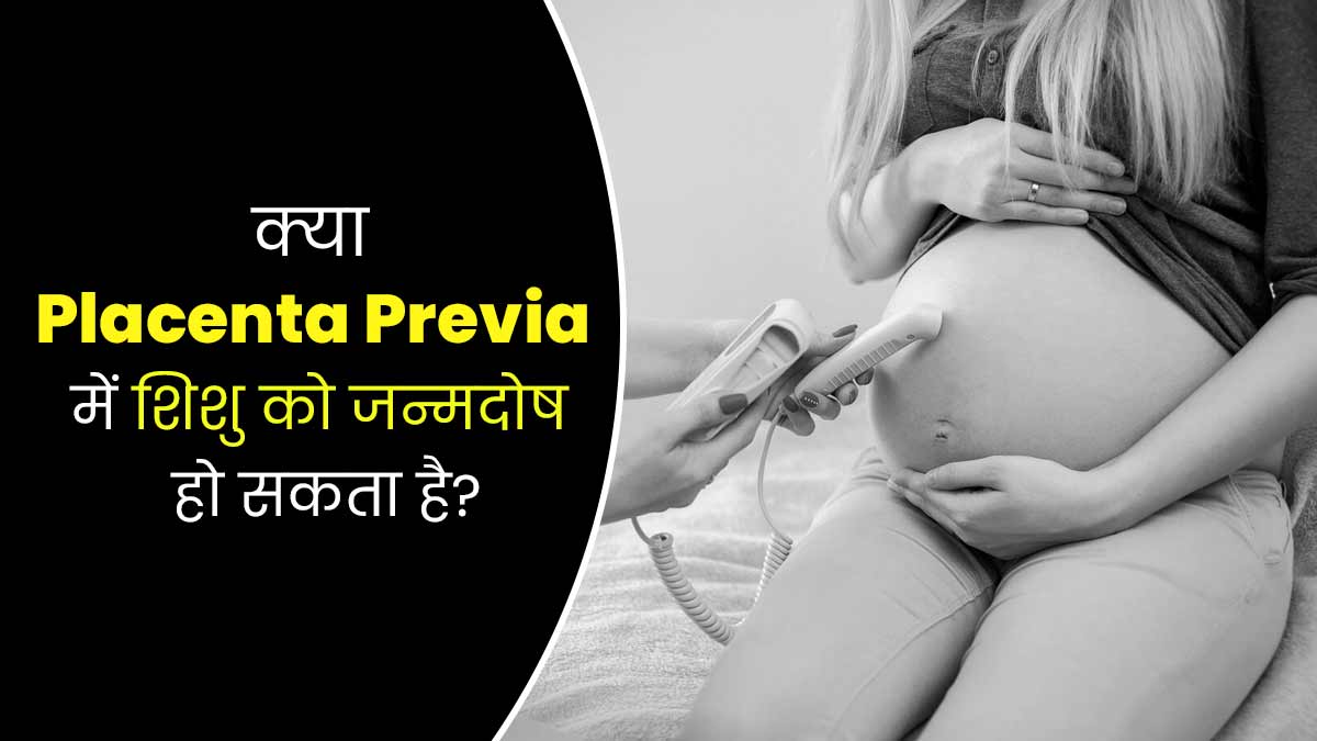 क्या प्लेसेंटा प्रीविया के कारण बच्चे में जन्मदोष हो सकता है? डॉक्टर से जानें सच्चाई