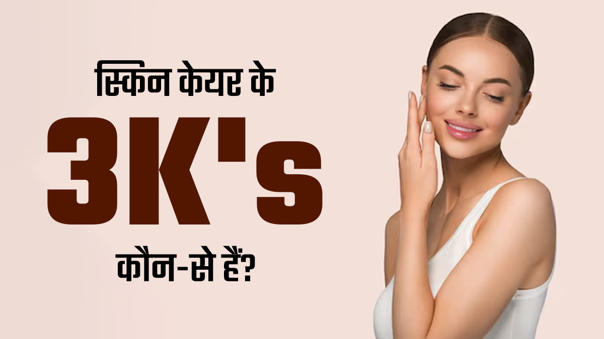 स्किन केयर के लिए जरूरी हैं ये 3 k's,एक्सपर्ट से जानें कैसे हैं फायदेमंद