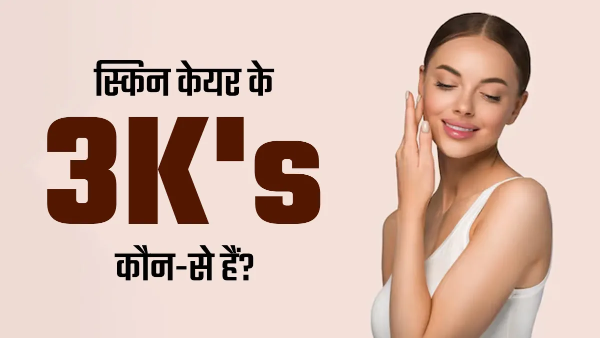 स्किन केयर के लिए जरूरी हैं ये 3 k's,एक्सपर्ट से जानें कैसे हैं फायदेमंद