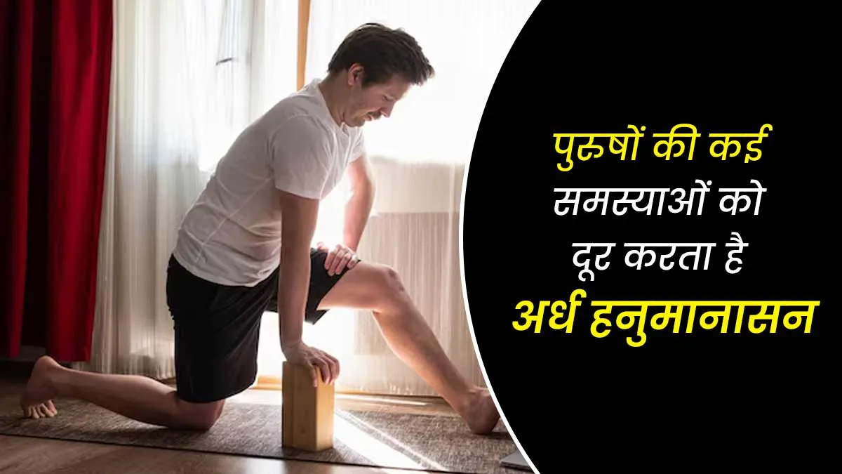 पुरुषों की कई समस्याओं को दूर करता है अर्ध हनुमानासन, जानें इसके फायदे