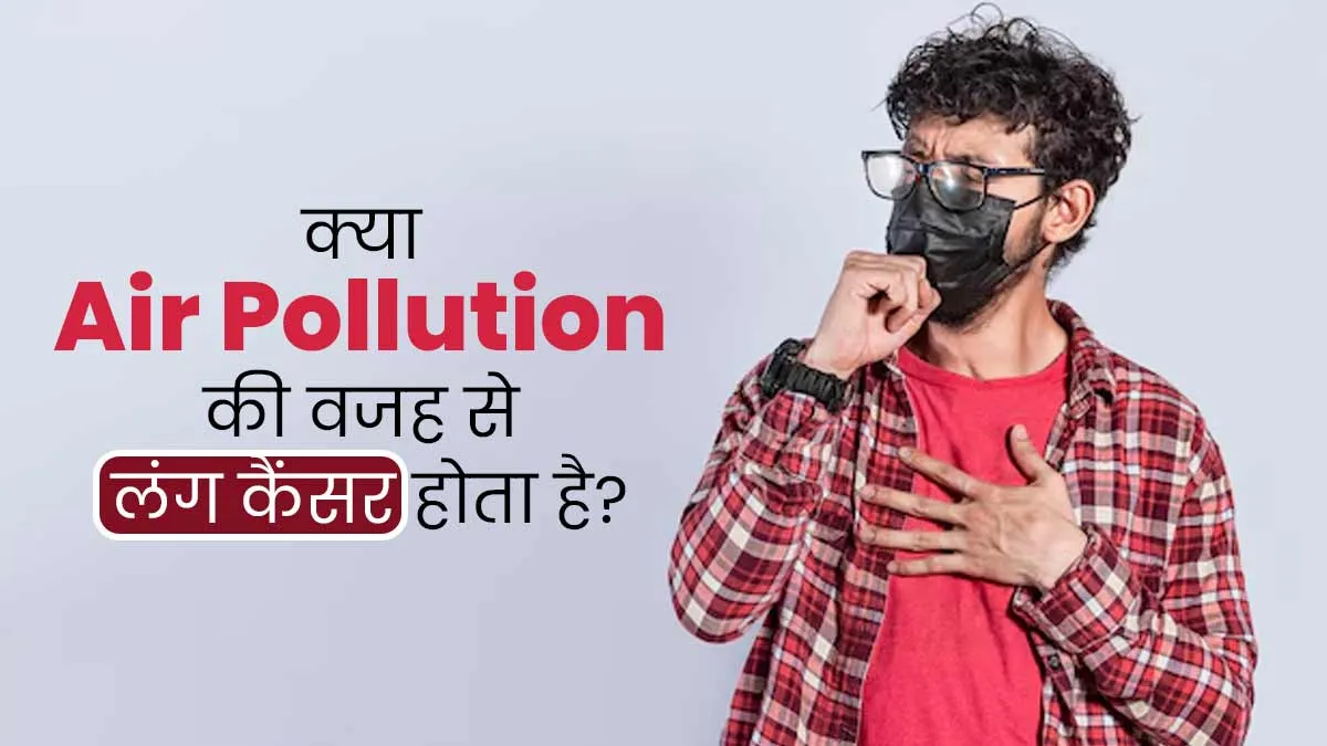 वायु प्रदूषण की वजह से बढ़ सकता है लंग कैंसर का जोखिम, जानें इनके बीच कनेक्शन
