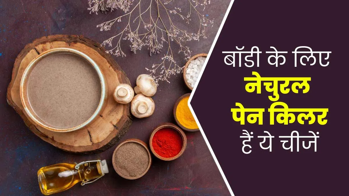 बॉडी के लिए नेचुरल पेन किलर की तरह काम करती हैं ये 6 चीजें, जानें इनके बारे में
