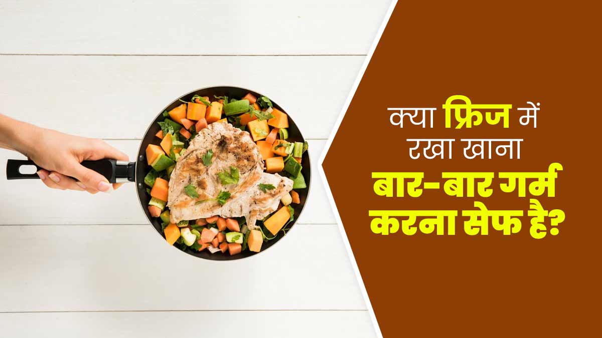 क्या फ्रिज में रखा हुआ खाना बार-बार गर्म करना सेफ होता है? जानें एक्सपर्ट से