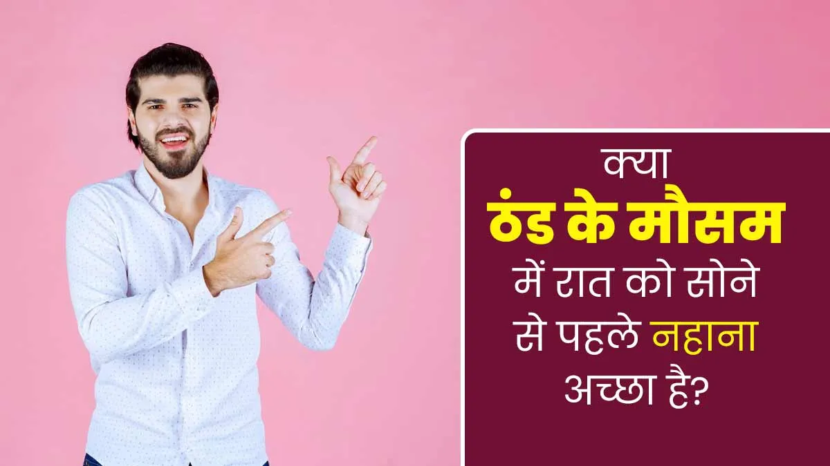 क्या ठंड के मौसम में रात को सोने से पहले नहाना अच्छा होता है? जानें इसके फायदे-नुकसान