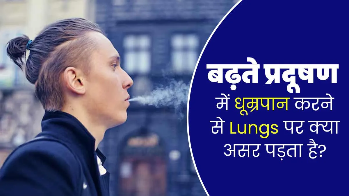 प्रदूषण के दौरान भी कर रहे हैं स्मोकिंग? डॉक्टर से जानें इसका आपके फेफड़ों पर क्या असर पड़ता है
