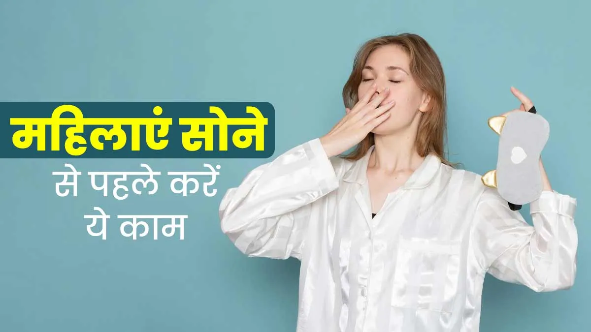 महिलाएं रात को सोने से पहले जरूर करें ये 5 काम, रहेंगी एकदम फिट और हेल्दी