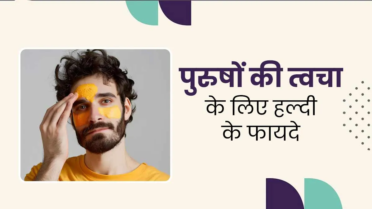 पुरुषों की त्वचा के लिए फायदेमंद है हल्दी, जानें इस्तेमाल का तरीका