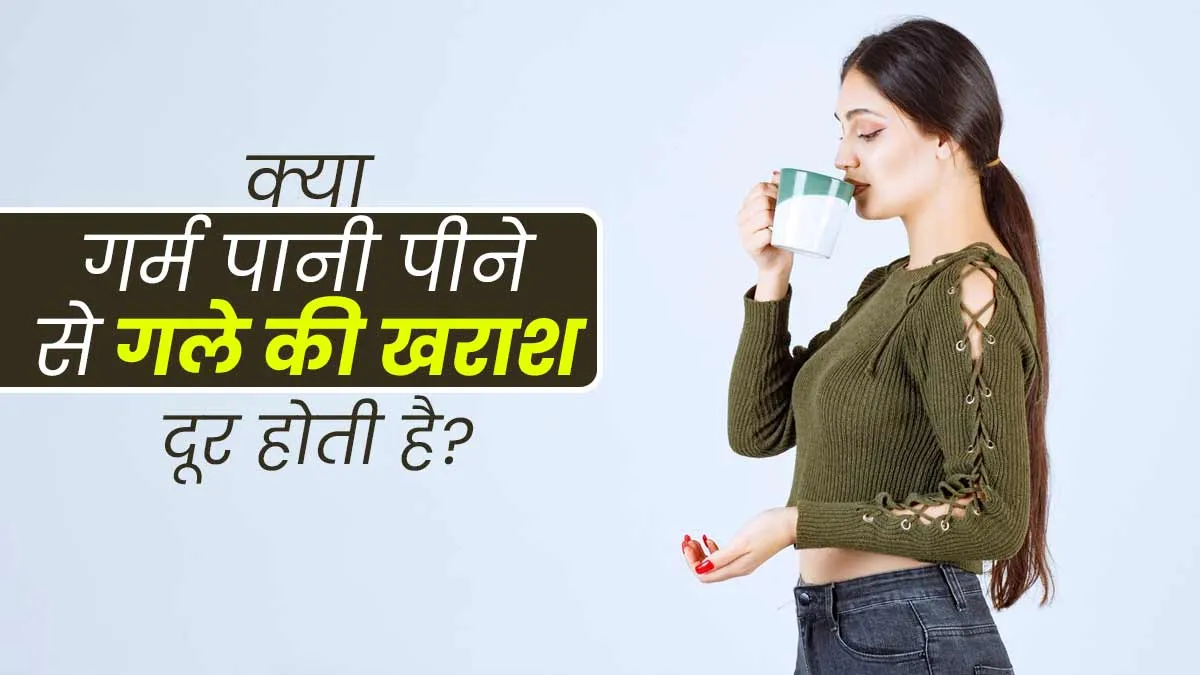 क्या गर्म पानी के इस्तेमाल से गले की खराश की समस्या दूर हो सकती है? जानें एक्सपर्ट से