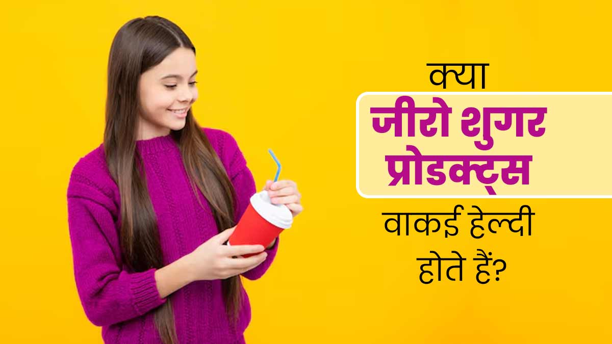 क्या जीरो शुगर वाले प्रोडक्ट्स वाकई हेल्दी होते हैं? जानें एक्सपर्ट से