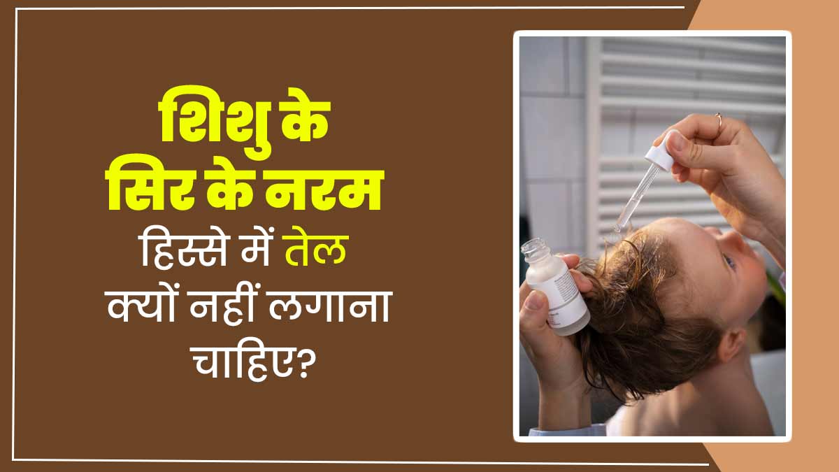 आप भी नवजात शिशु के सिर के बीच मुलायम हिस्से में भरते हैं तेल? डॉक्टर से जानें ऐसा करना सही है या नहीं