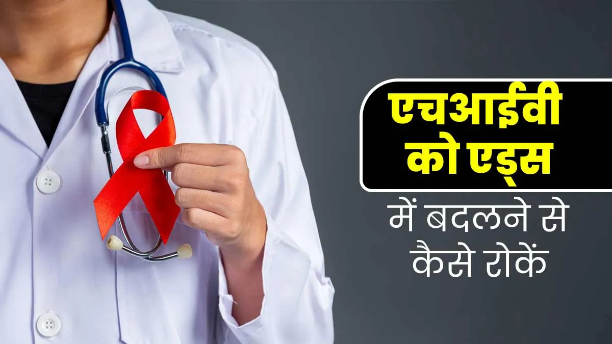 HIV बढ़कर AIDS में न बदल जाए, इसके लिए अपनाए जा सकते हैं डॉक्टर के बताए ये 3 उपाय