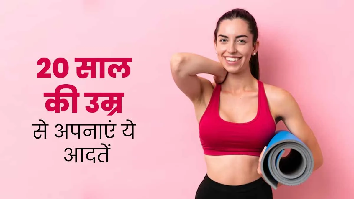 20 साल की उम्र से ही अपनाएं ये हेल्दी आदतें, बढ़ती उम्र में रहेंगे फिट और एक्टिव