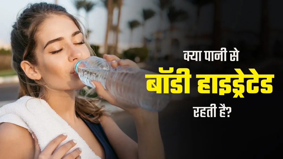 क्या सिर्फ पानी पीने से बॉडी हाइड्रेटेड रह सकती है? एक्सपर्ट से जानें हाइड्रेशन का सही तरीका
