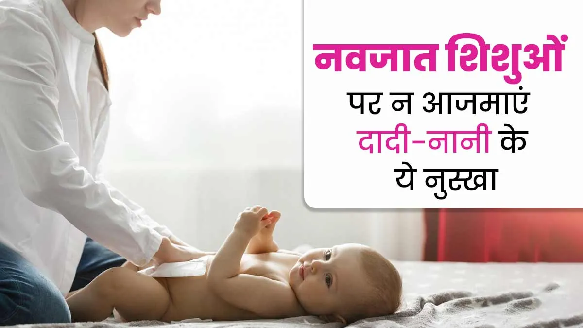 नवजात शिशुओं के लिए खतरनाक हो सकते हैं दादी-नानी के ये 8 नुस्खे, डॉक्टर से जानें खतरे