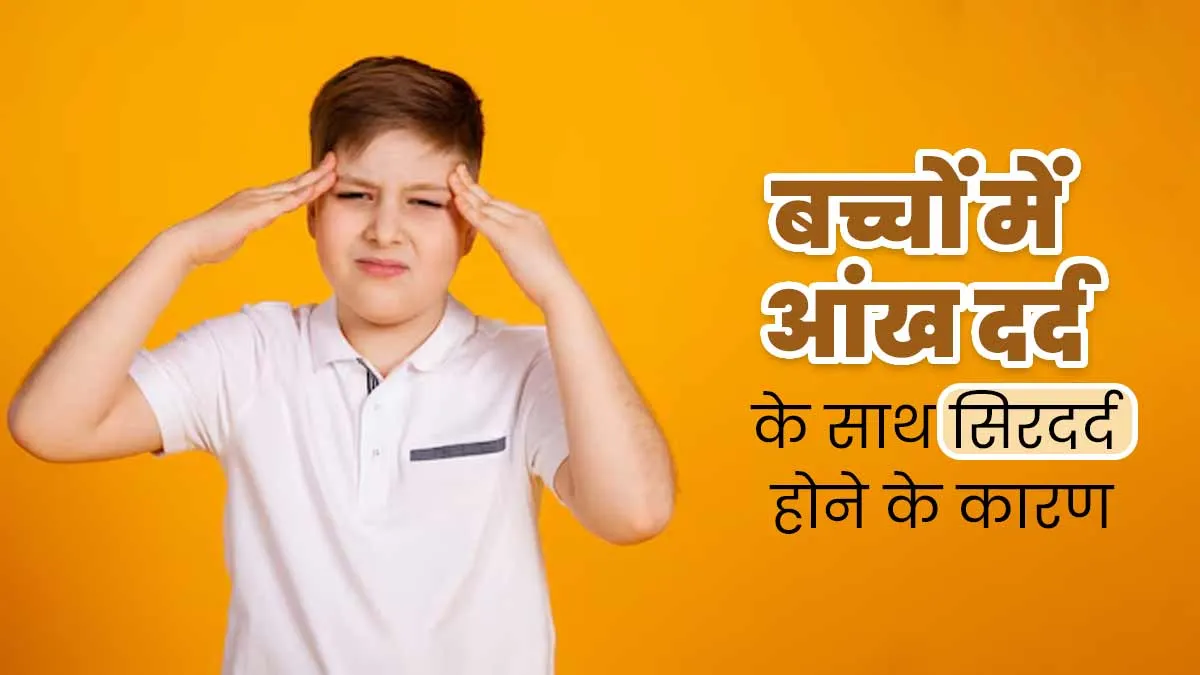 बच्चों में आंखों के साथ सिरदर्द की शिकायत को न करें नजरअंदाज, डॉक्टर से जानें इसके कारण