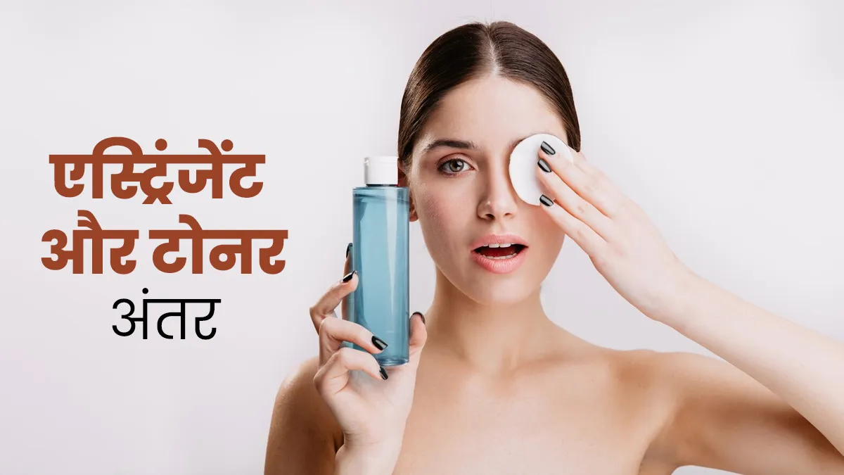 दिखने में एक जैसे लग सकते हैं एस्ट्रिंजेंट और टोनर, जानें इन दोनों में अंतर और लगाने के फायदे