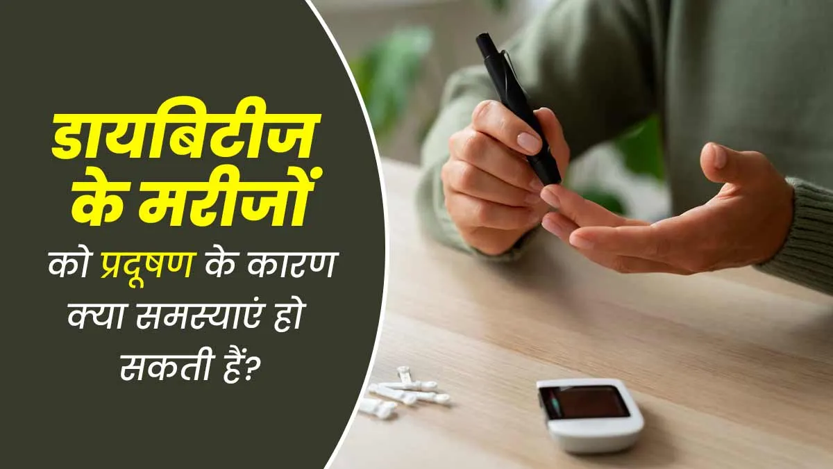 डायबिटीज के मरीजों को प्रदूषण के कारण क्या समस्याएं हो सकती हैं? जानें डॉक्टर से