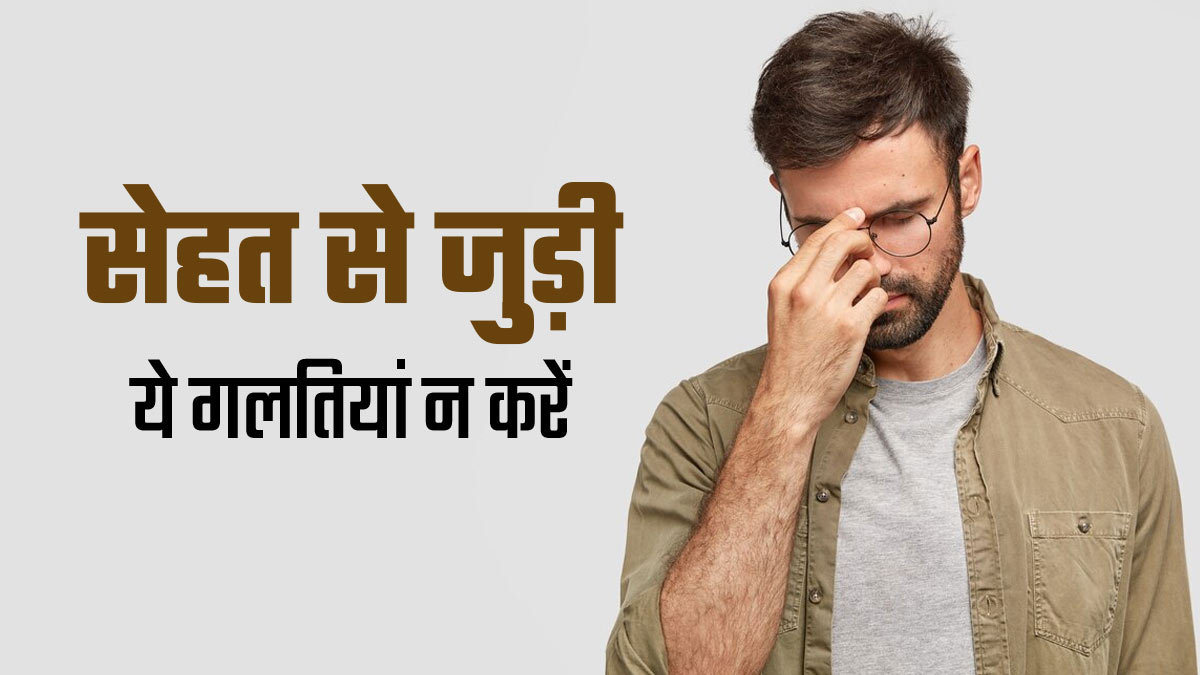 भूल से भी न करें सेहत से जुड़ी ये 3 गलतियां, गंभीर समस्याओं का हो सकते हैं शिकार