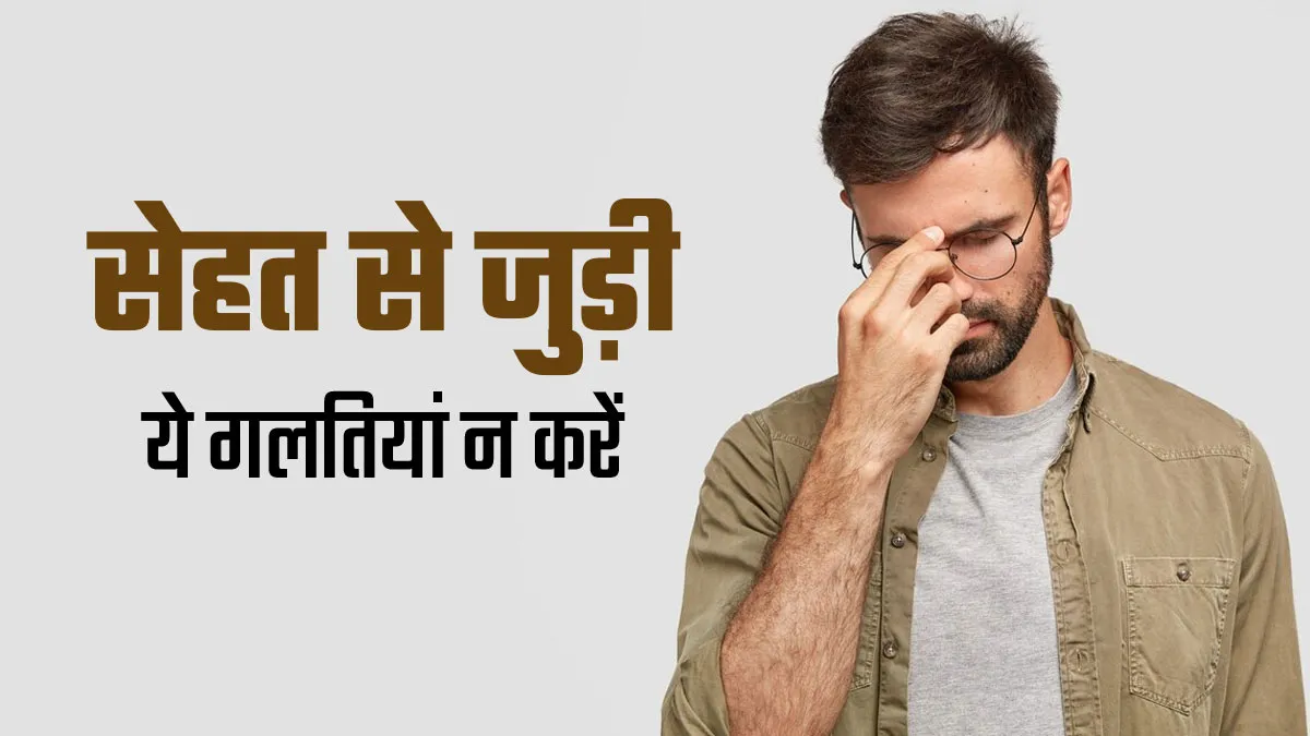 भूल से भी न करें सेहत से जुड़ी ये 3 गलतियां, गंभीर समस्याओं का हो सकते हैं शिकार