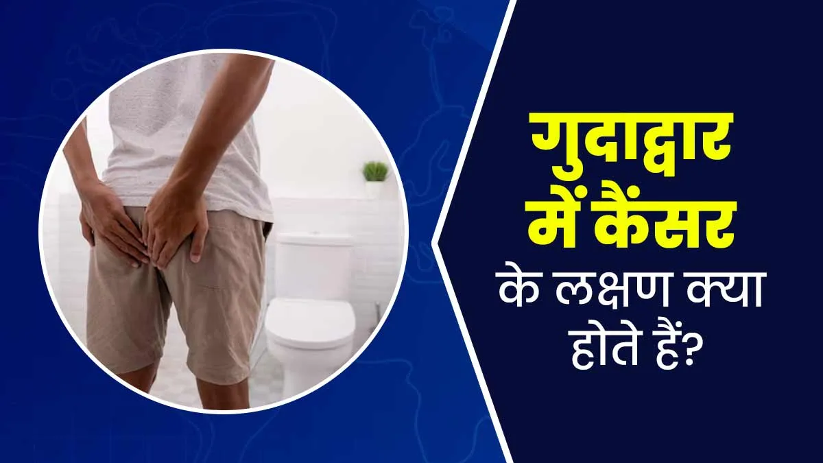 गुदाद्वार में कैंसर के लक्षण क्या होते हैं? डॉक्टर से जानें