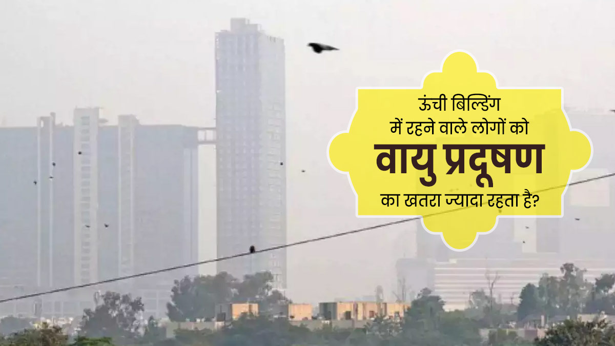 क्या ऊंची बिल्डिंग में रहने वाले लोगों की सेहत पर वायु प्रदूषण का असर कम होता है? जानें डॉक्टर की राय