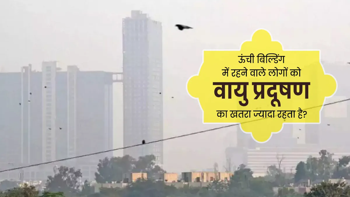 क्या ऊंची बिल्डिंग में रहने वाले लोगों की सेहत पर वायु प्रदूषण का असर कम होता है? जानें डॉक्टर की राय
