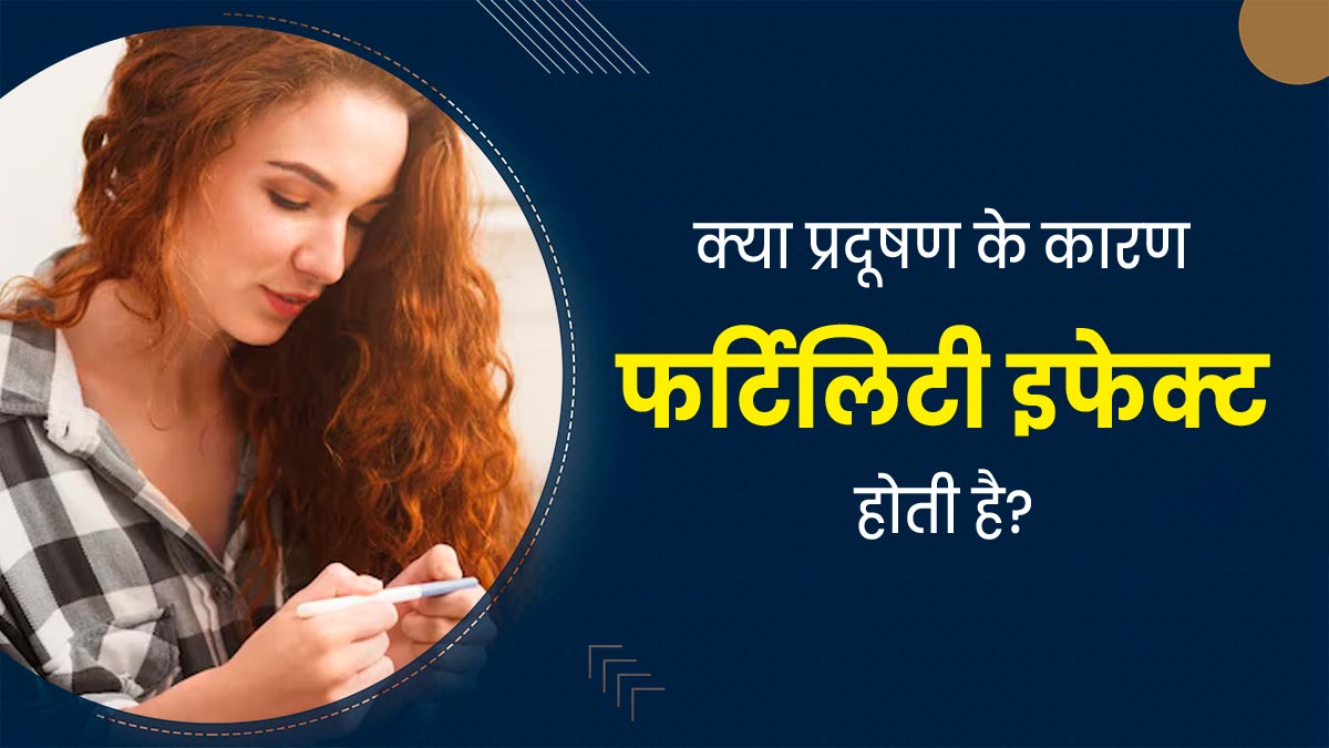 क्या वायु प्रदूषण के कारण महिलाओं की फर्टिलिटी प्रभावित होती है? जानें डॉक्टर से