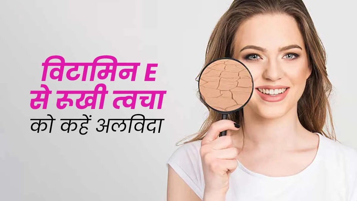 विटामिन E से ड्राई स्किन को कहें अलविदा, जानें इस्तेमाल के तरीके
