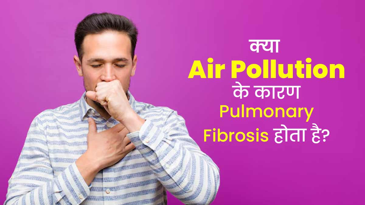 फेफड़ों से जुड़ी बीमारी है पल्मोनरी फाइब्रोसिस, क्या वायु प्रदूषण के कारण यह समस्या हो सकती है