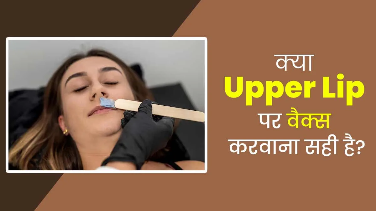 क्या वाकई वैक्स के जरिए अपर लिप (Upper Lip) क्लीन करवाना सही होता है? एक्सपर्ट से जानें