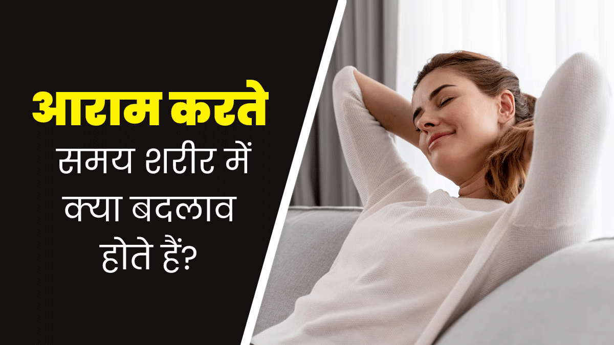 आराम करते समय शरीर में क्या बदलाव होते हैं? डॉक्टर से जानें