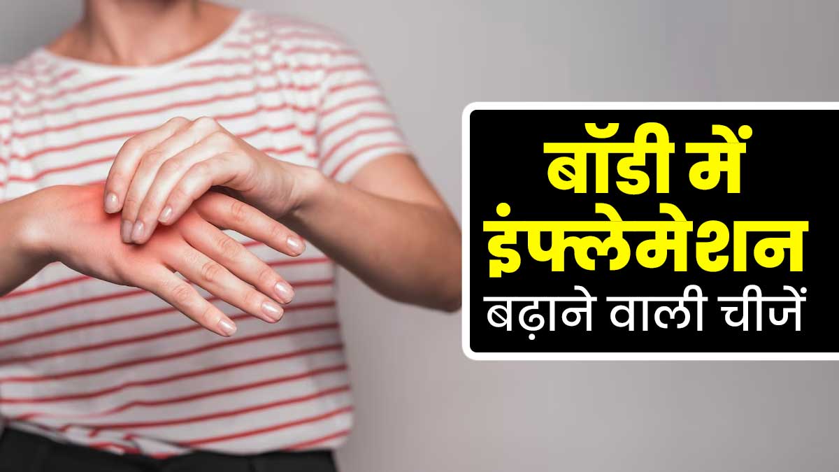 बॉडी में इंफ्लेमेशन बढ़ने की वजह बन सकती हैं ये 4 चीजें, जानें एक्सपर्ट से