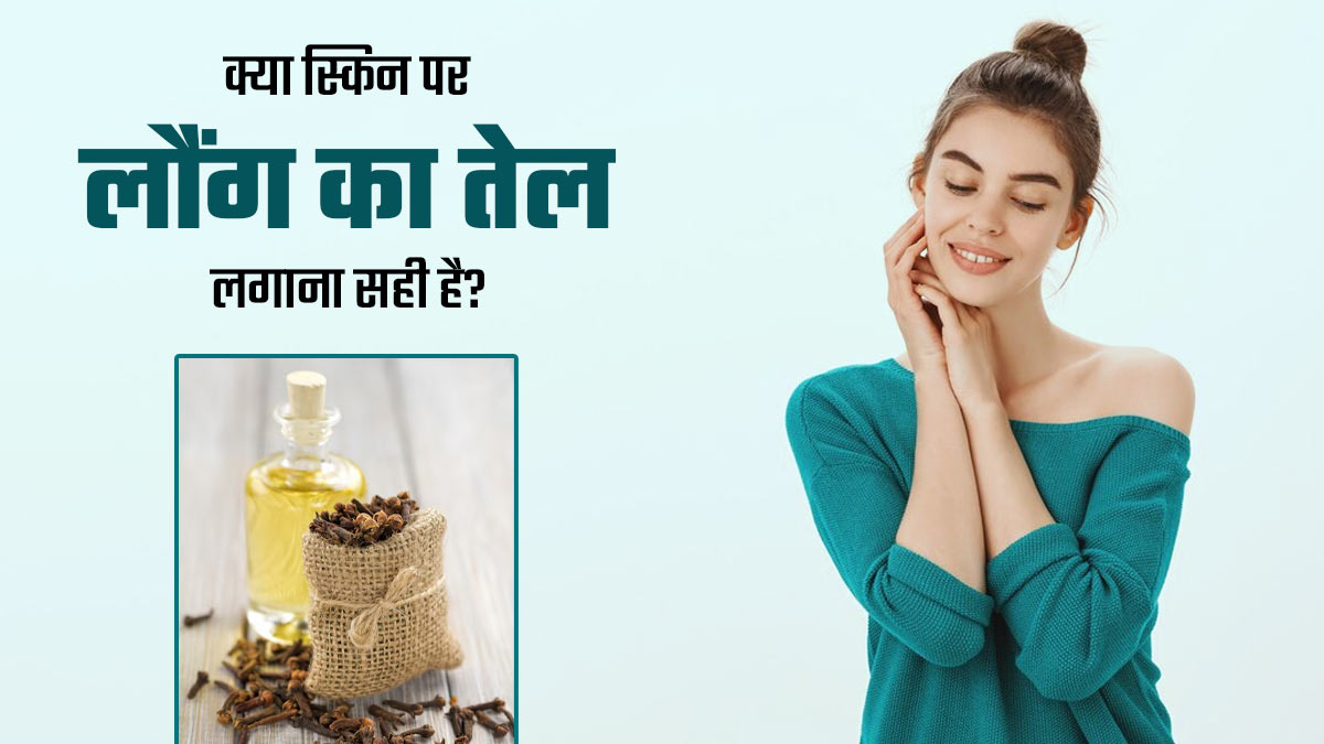 क्या त्वचा पर लौंग का तेल लगाना सही है? डॉक्टर से जानें