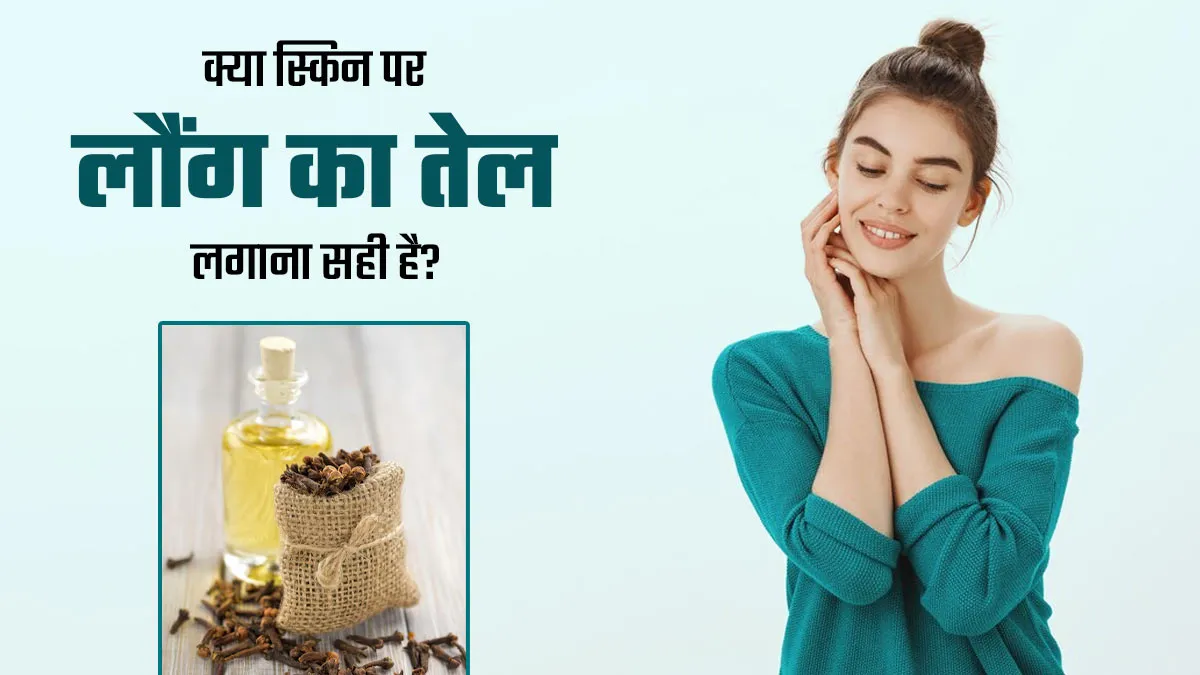 क्या त्वचा पर लौंग का तेल लगाना सही है? डॉक्टर से जानें