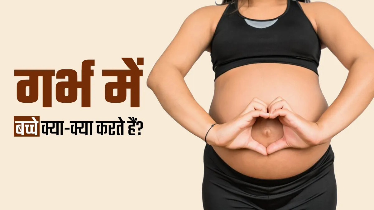 गर्भ में बच्चे क्या-क्या करते हैं? डॉक्टर से जानें