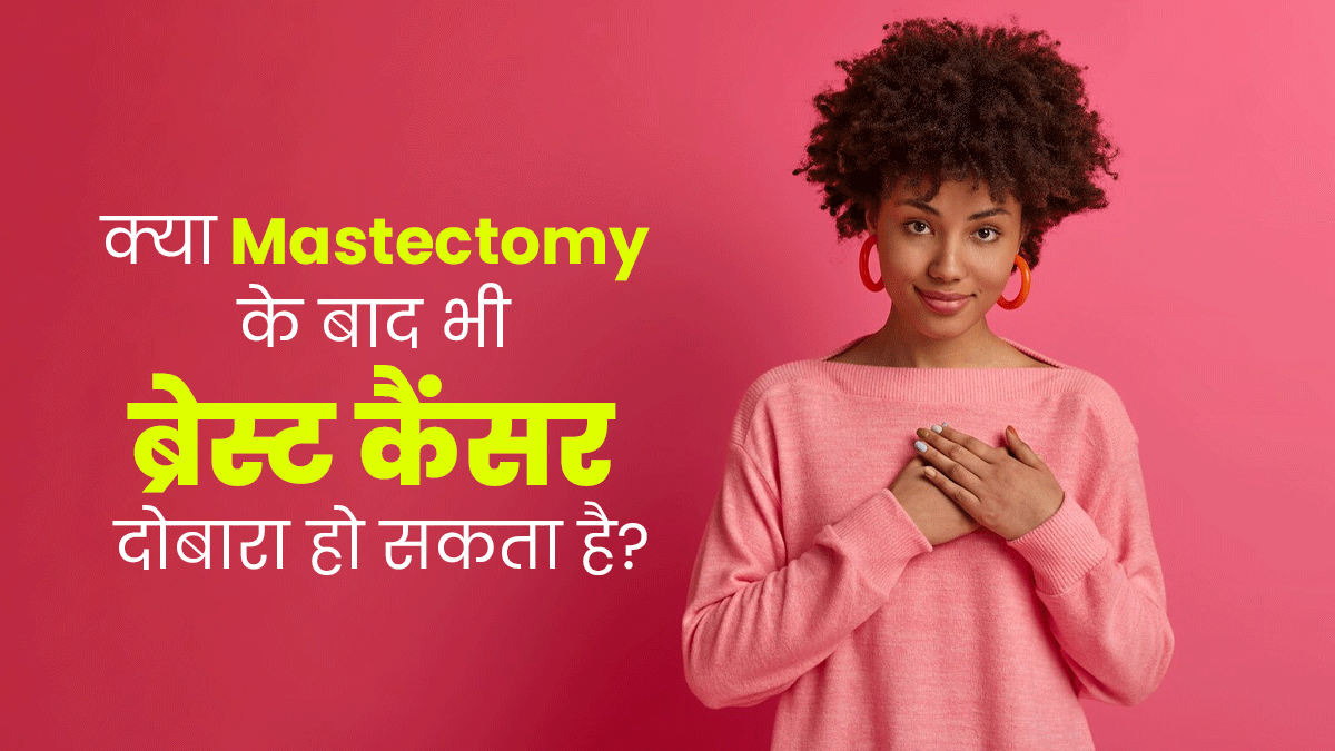 क्या स्तन टिश्यू काटकर निकालने (Mastectomy) के बाद भी ब्रेस्ट कैंसर दोबारा हो सकता है? जानें डॉक्टर से