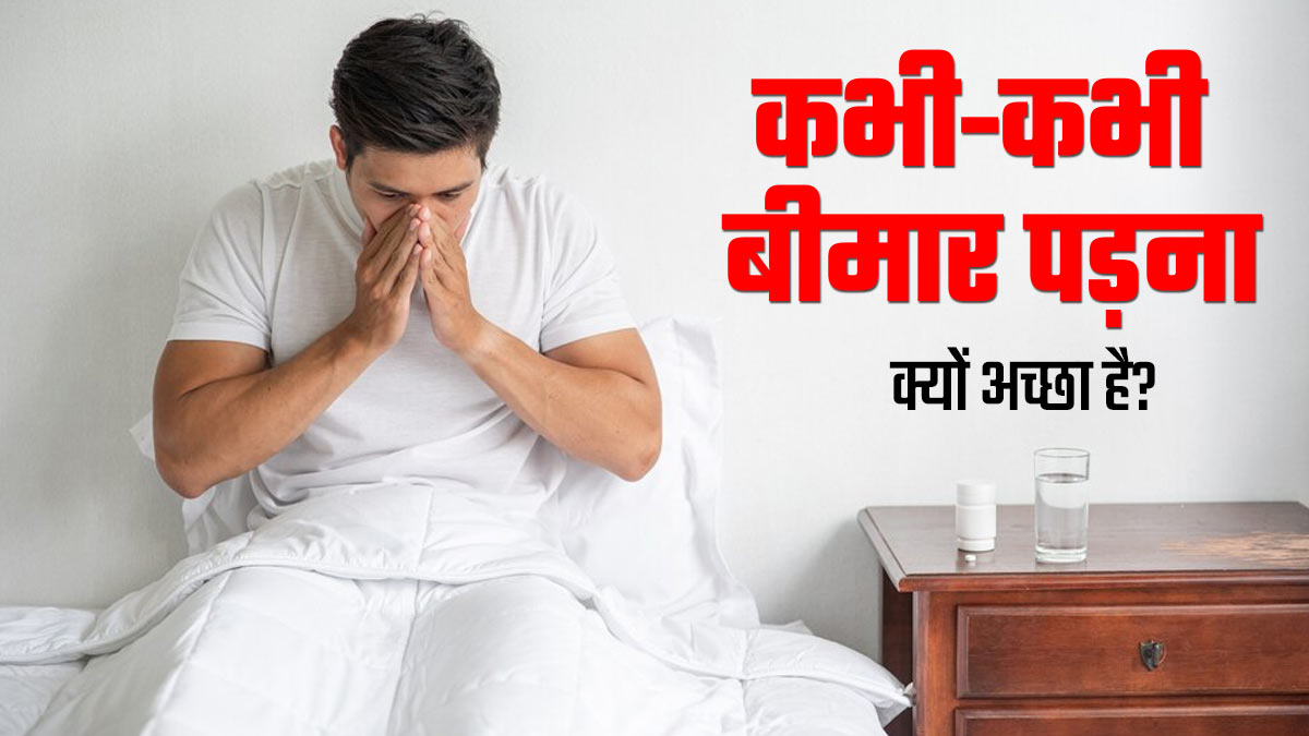कभी-कभी बीमार पड़ना क्यों अच्छा है? डॉक्टर से जानें इसके पीछे का साइंस