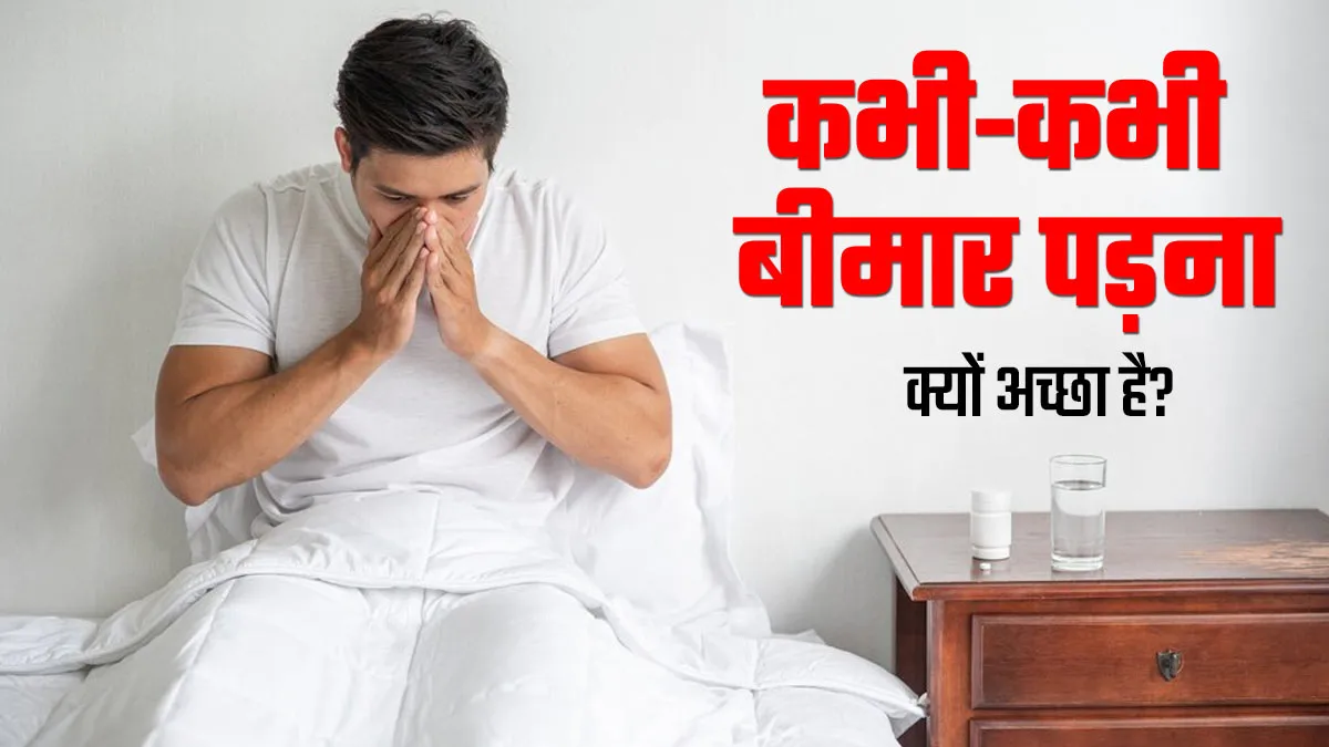 कभी-कभी बीमार पड़ना क्यों अच्छा है? डॉक्टर से जानें इसके पीछे का साइंस