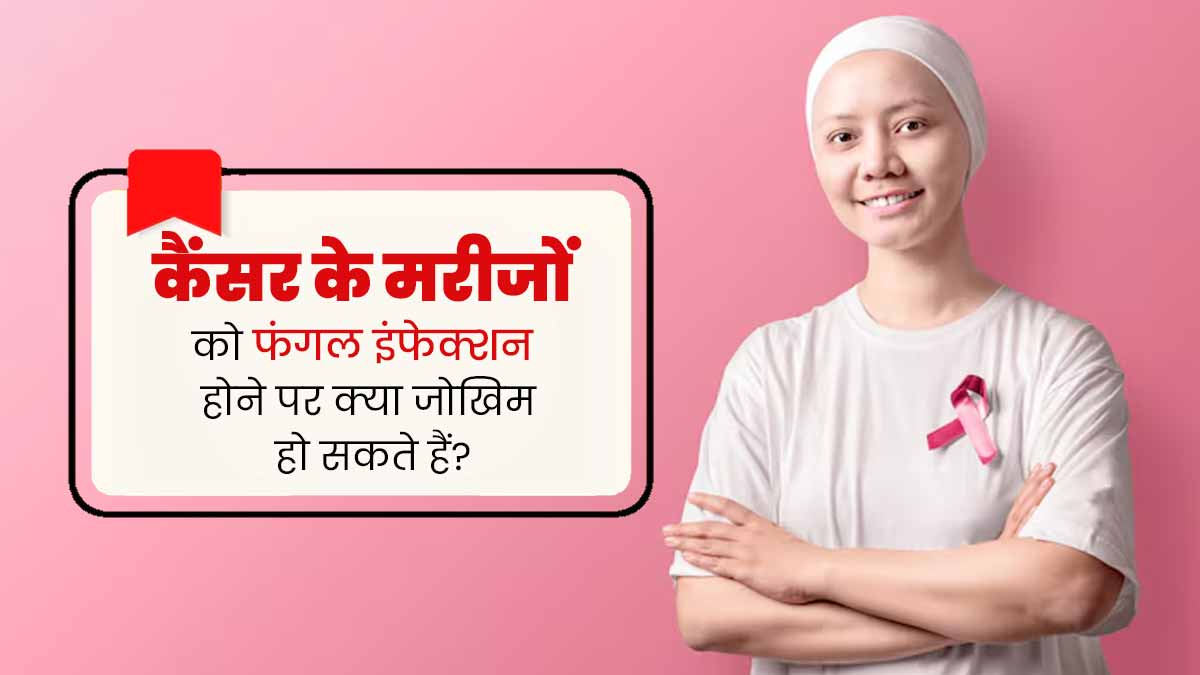 कैंसर के मरीजों को फंगल इंफेक्शन होने पर क्या जोखिम हो सकते हैं? डॉक्टर से जानें