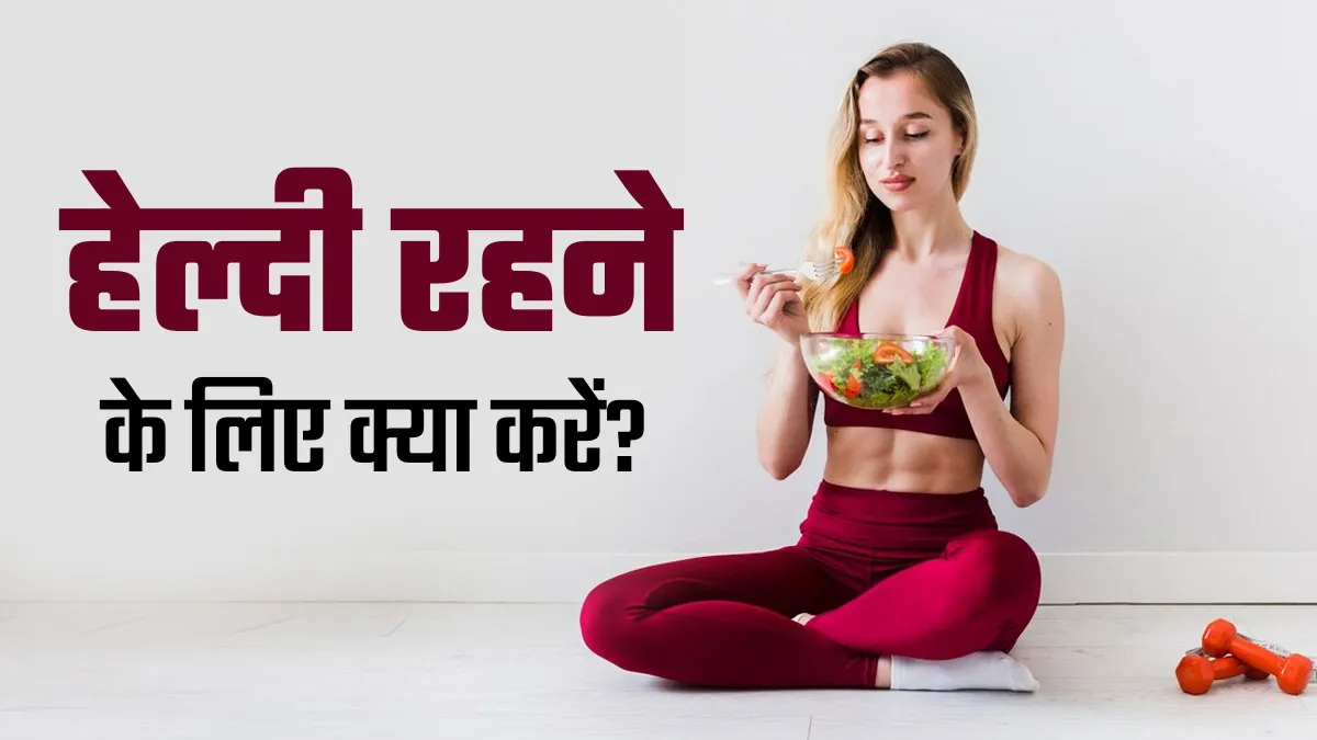 इन 3 सामान्य आदतों को अपनाकर आप भी रहेंगे फिट और हेल्दी, एक्सपर्ट से जानें