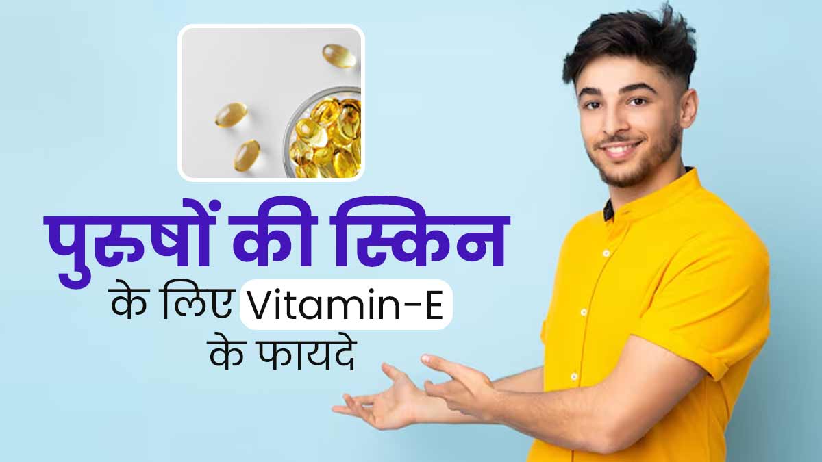 पुरुषों को इस्तेमाल करना चाहिए Vitamin-E, उनकी त्वचा को मिलते हैं ये 6 फायदे