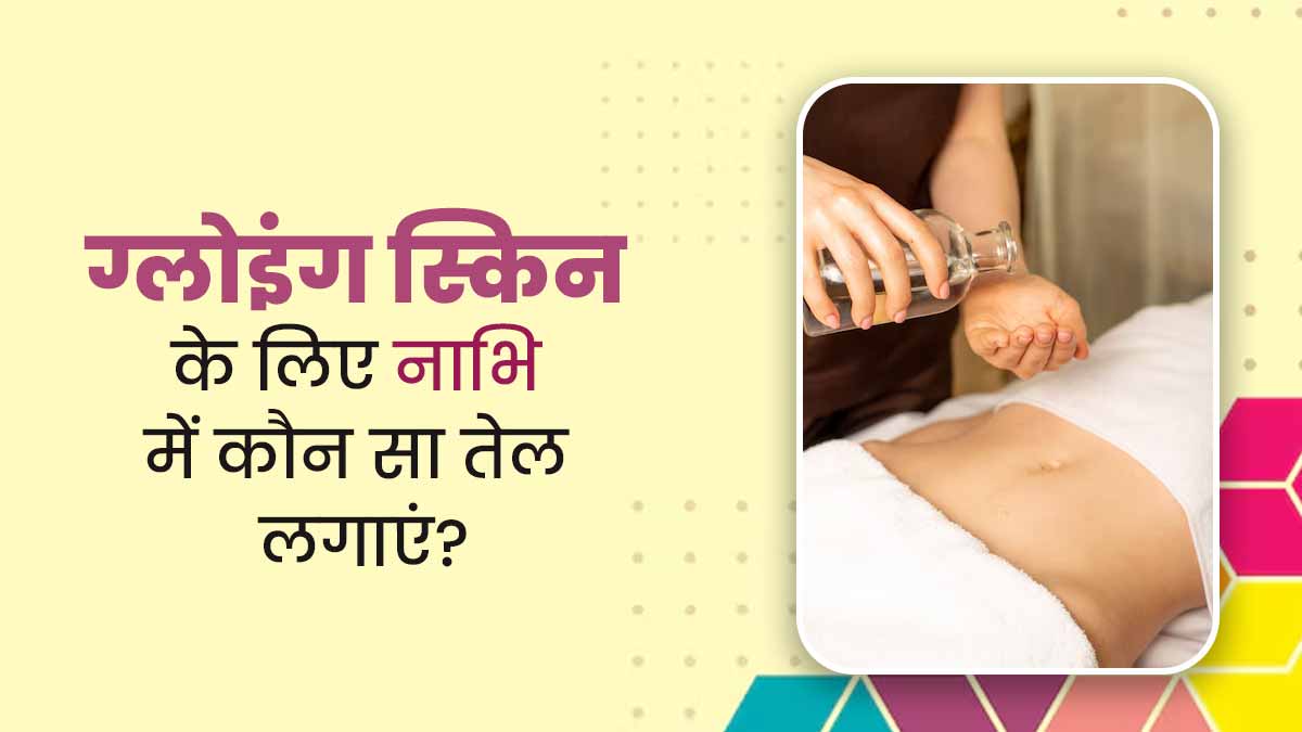 ग्लोइंग स्किन के लिए नाभि में कौन सा तेल लगाएं? जानें एक्सपर्ट की सलाह