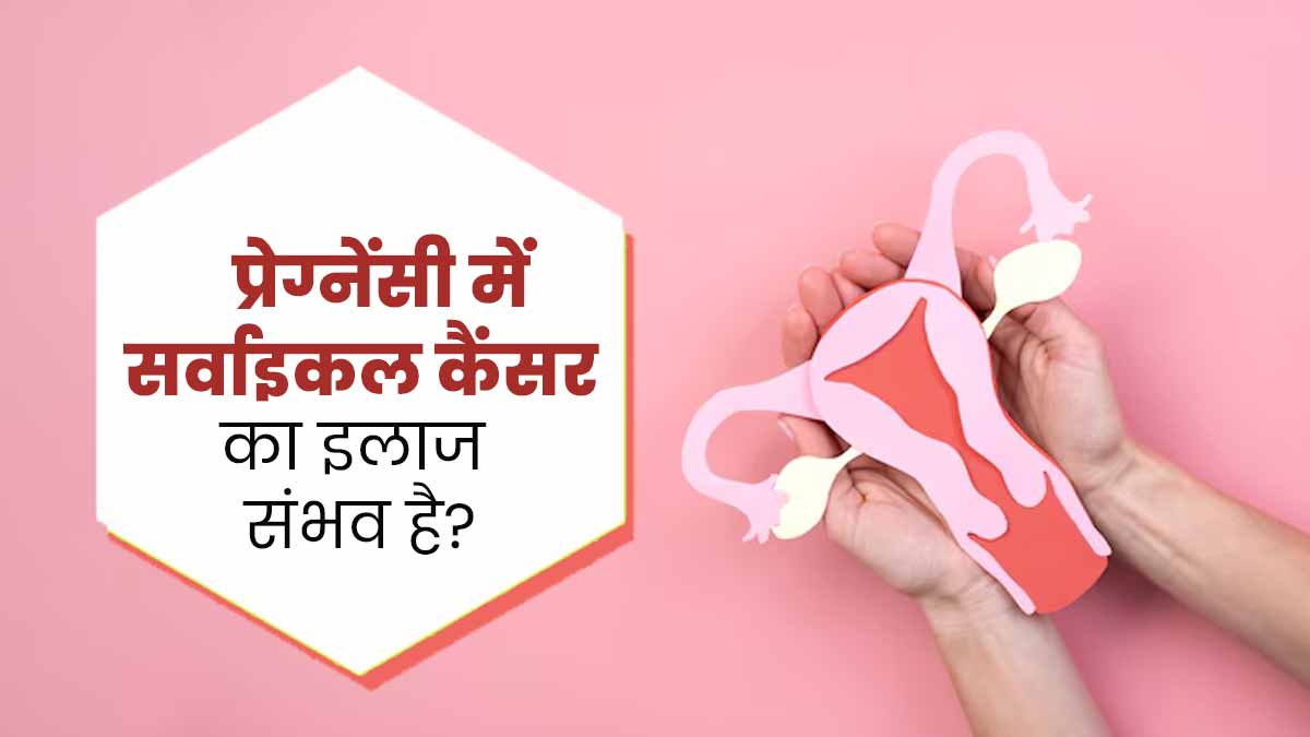 क्‍या प्रेग्नेंसी में सर्वाइकल कैंसर का इलाज हो सकता है? डॉक्‍टर से जानें