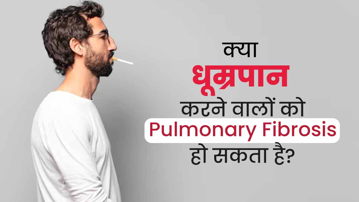 धूम्रपान करने वालों को रहता है पल्मोनरी फाइब्रोसिस होने का जोखिम, एक्सपर्ट से जानें कारण