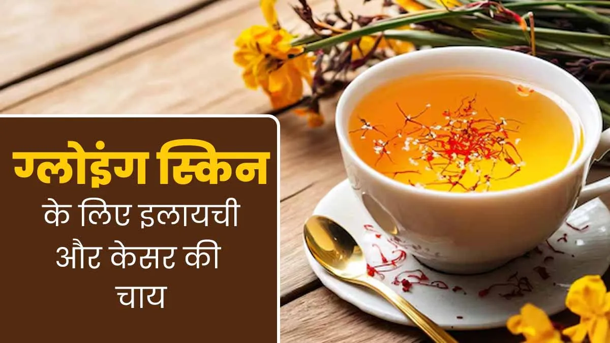 ग्लोइंग स्किन पाने के लिए रोज पिएं इलायची और केसर की चाय, जानें फायदे और रेसिपी