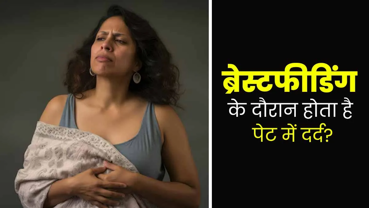 ब्रेस्टफीडिंग के दौरान होता है पेट में दर्द? डॉक्‍टर से जानें इसका कारण और इलाज